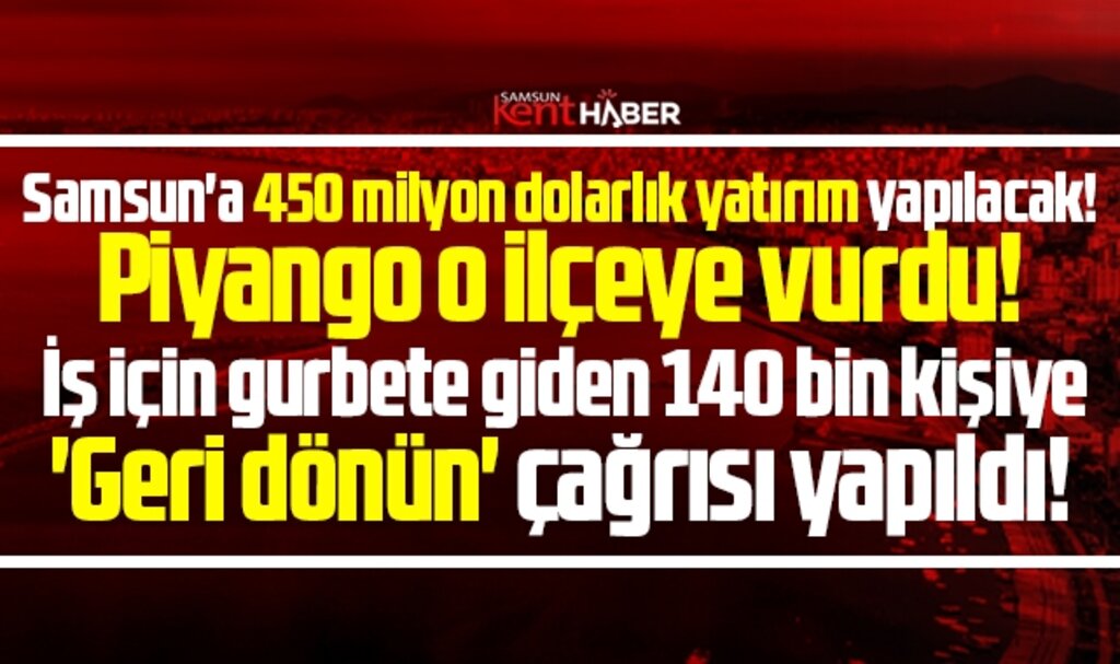 Samsun'a 450 milyon dolarlık yatırım! Piyango o ilçeye vurdu