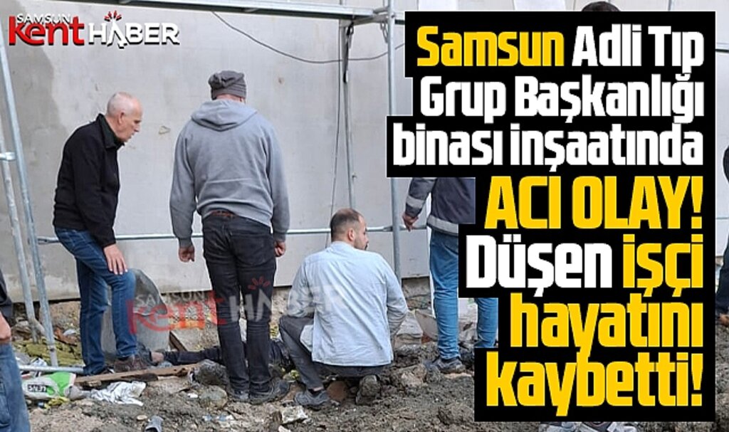 Samsun Adli Tıp Grup Başkanlığı binası inşaatında acı olay! Düşen işçi hayatını kaybetti