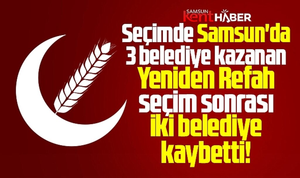 Samsun'da 3 belediye kazanan Yeniden Refah seçim sonrası iki belediye kaybetti