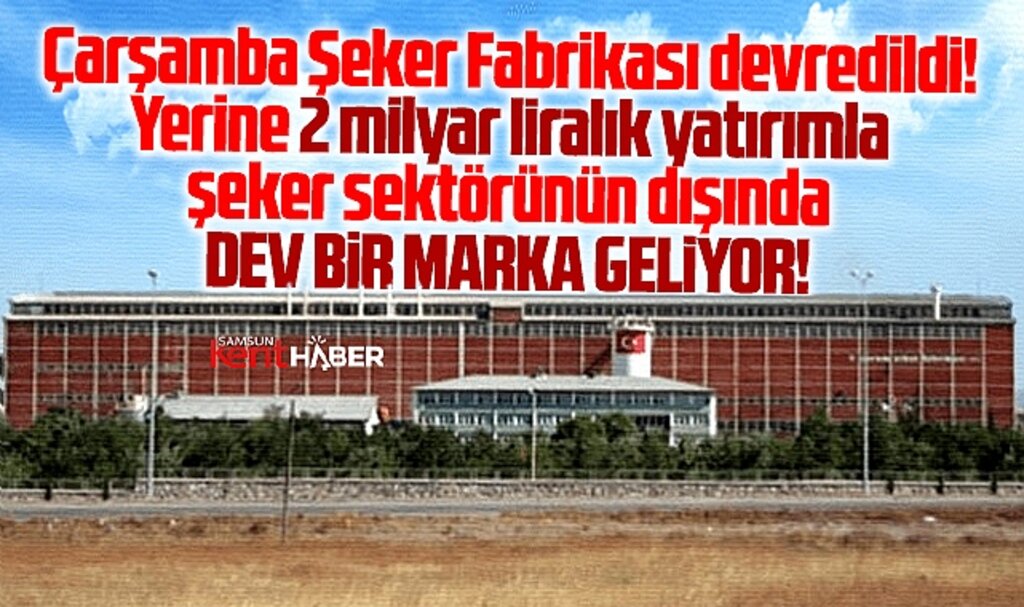 Samsun'da Çarşamba Şeker Fabrikası devredildi! Yerine dev marka geliyor!