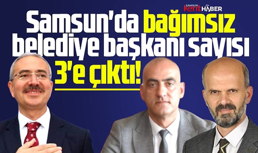 Samsun'da ilginç gelişme! Bağımsız belediye başkanı sayısı 3 oldu