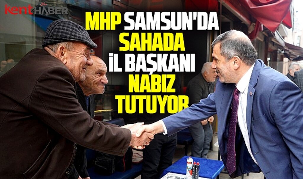Samsun'da MHP sahada! İl Başkanı Mucur vatandaşın nabzını tutuyor