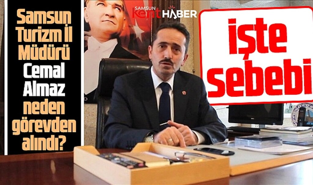 Samsun Turizm İl Müdürü Cemal Almaz neden görevden alındı! İşte sebebi