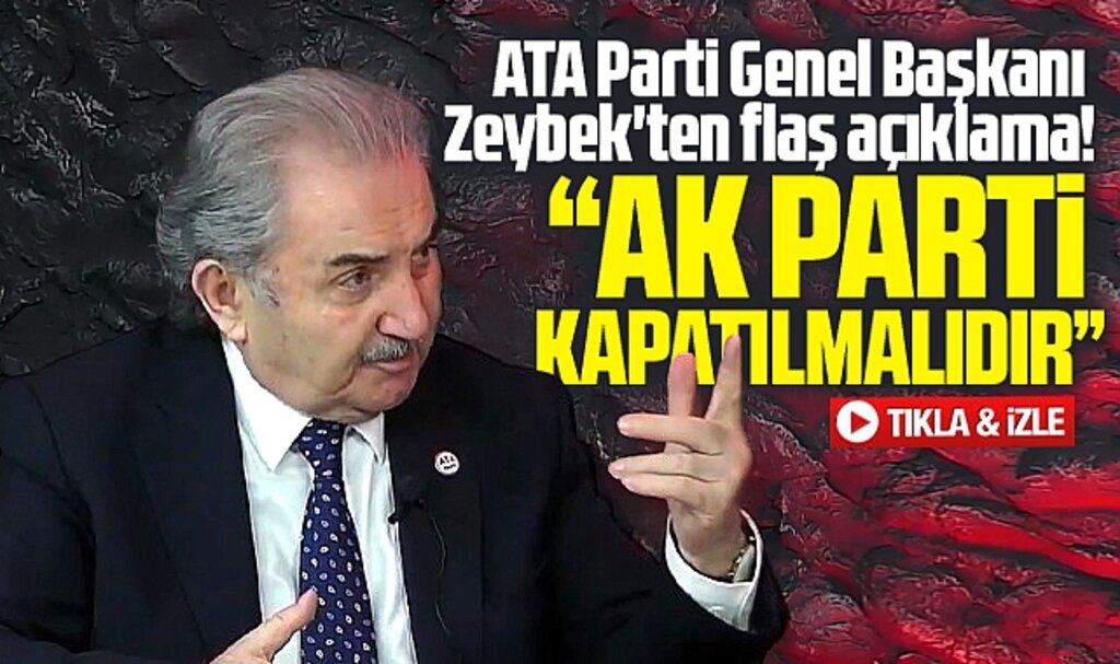 ATA Parti Genel Başkanı Zeybek AK Parti'nin kapatılması gerektiğini açıkladı