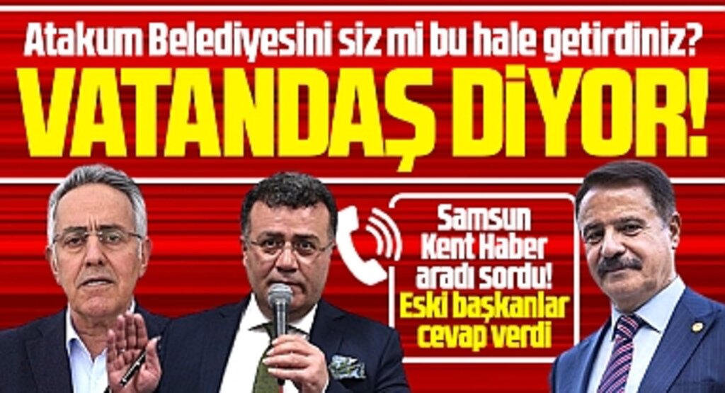 Atakum Belediyesi'nin içinde bulunduğu durumun sorumlusu kim? Eski başkanlara sorduk!
