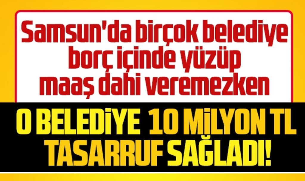 Samsun'da belediyeler borç içinde yüzerken o belediye 10 milyon liralık tasarruf sağladı