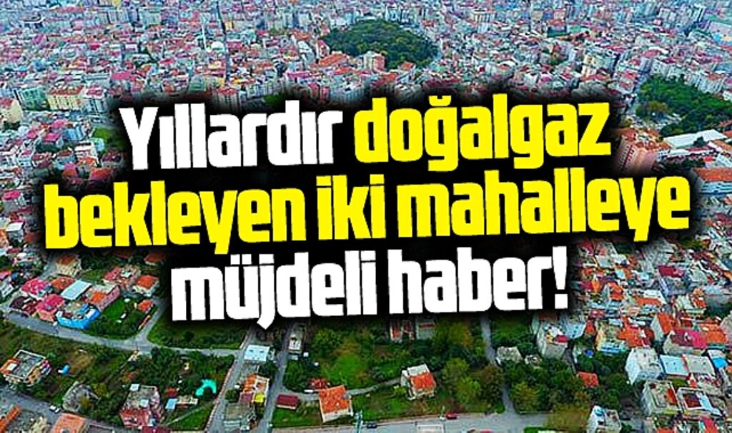 Samsun'da Hastane ve Kökçüoğlu Mahallelerine doğalgaz için müjdeli haber geldi