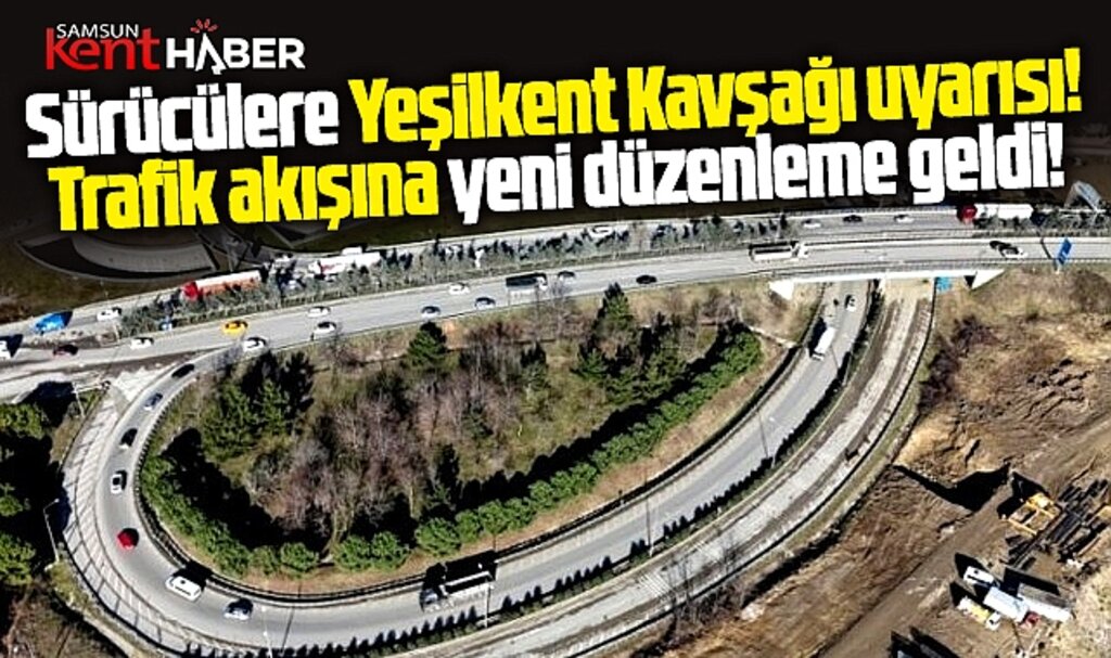 Samsun'da sürücülere Yeşilkent Kavşağı uyarısı! Trafik akışına yeni düzenleme geldi!