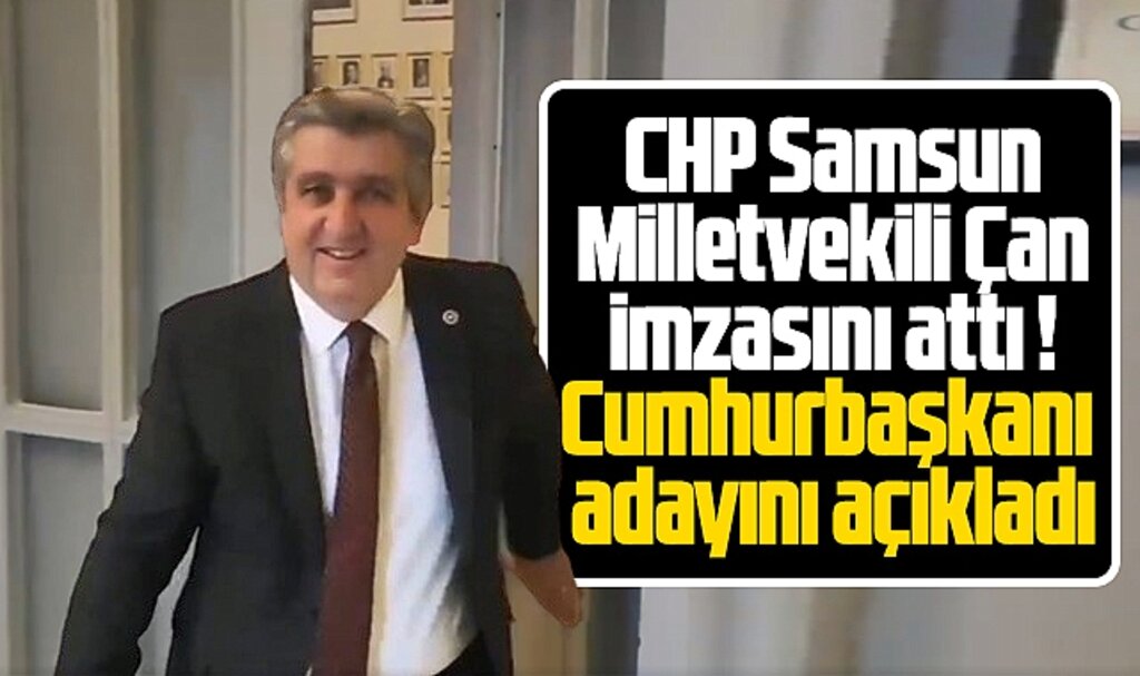 CHP Samsun Milletvekili Murat Çan imzayı attı, Cumhurbaşkanı adayını açıkladı