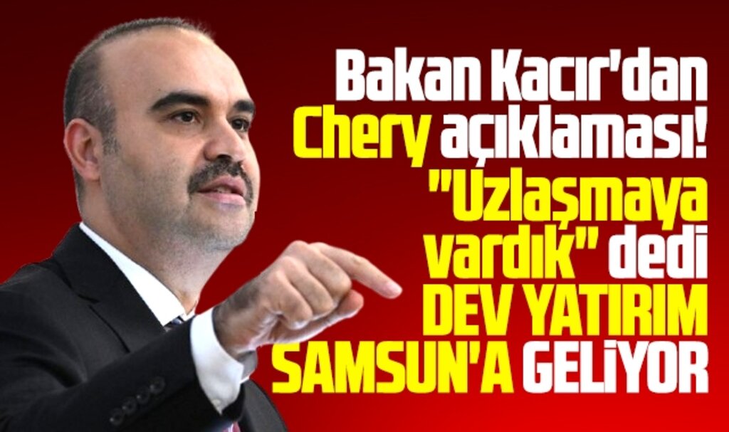 Samsun'a Chery otomobil fabrikası geliyor! Bakan Kacır açıkladı