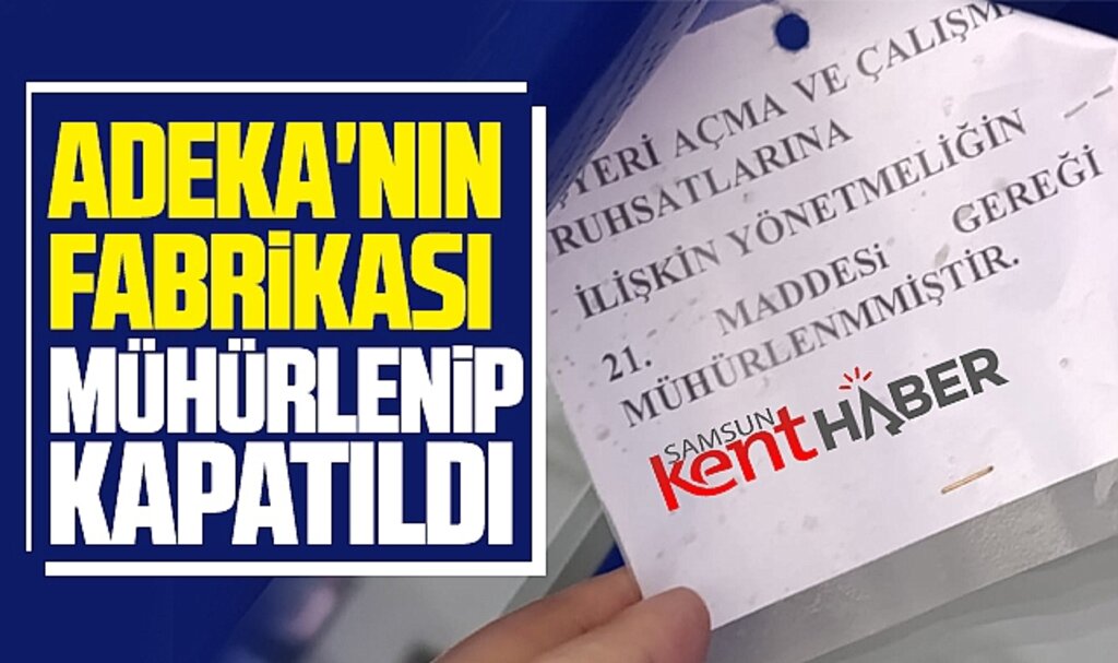 Samsun'da ADEKA şoku! ADEKA'nın fabrikası mühürlenip kapatıldı