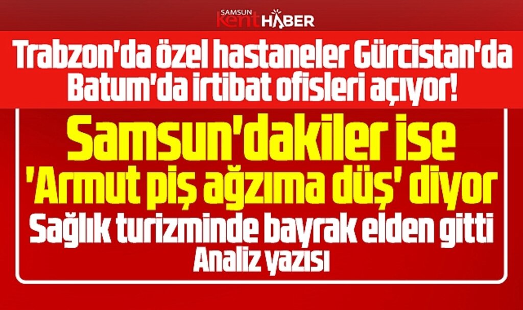 Samsun sağlık turizminde liderlik bayrağını Trabzon'a kaptırdı! Analiz yazısı
