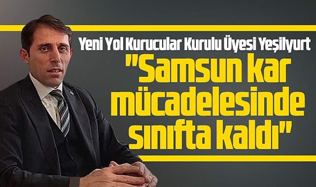 Yeni Yol Kurucular Kurulu Üyesi Yeşilyurt'tan Samsun için kar mücadelesi eleştirisi