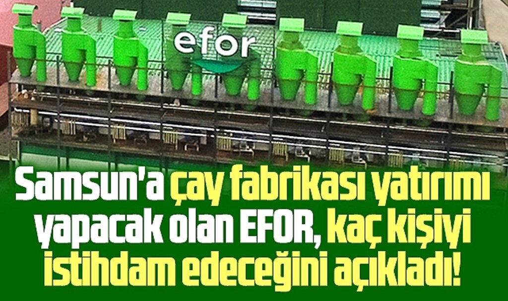 Samsun'a yatırım yapacak olan Efor Çay, kaç kişiyi istihdam edeceğini açıkladı