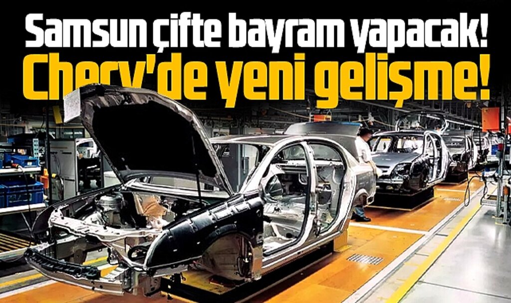 Samsun çifte bayram yapacak! Chery yatırımında yeni gelişme!