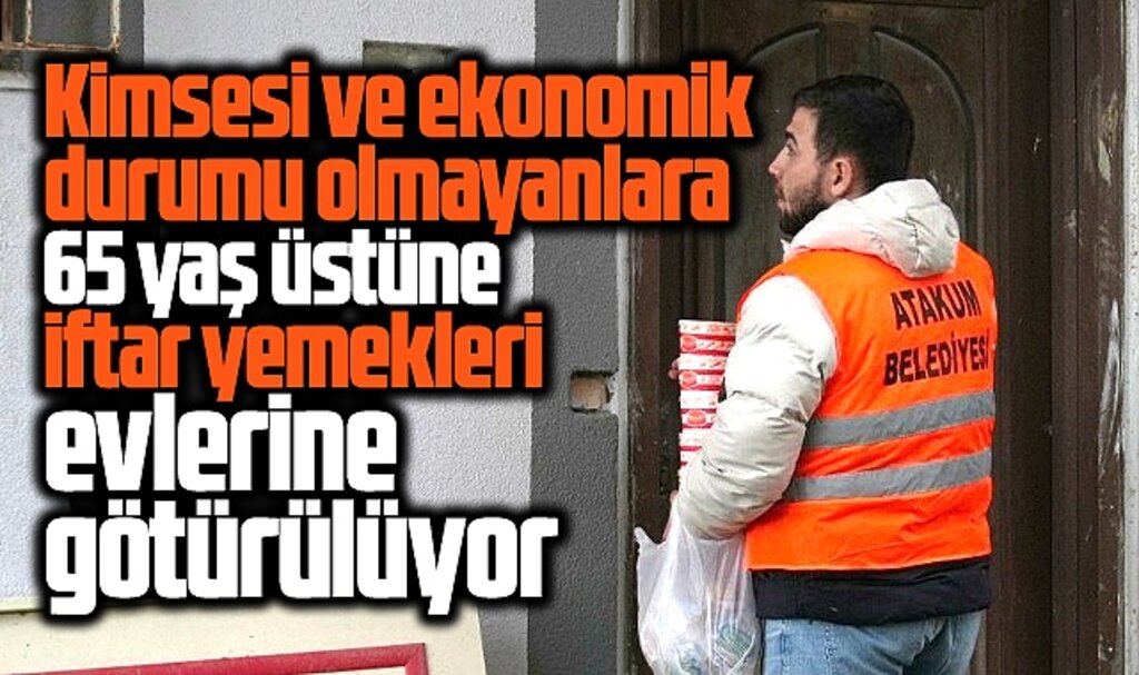 Samsun'da CHP'li Atakum Belediyesi kimsesi olmayanlara iftar yemeği götürüyor