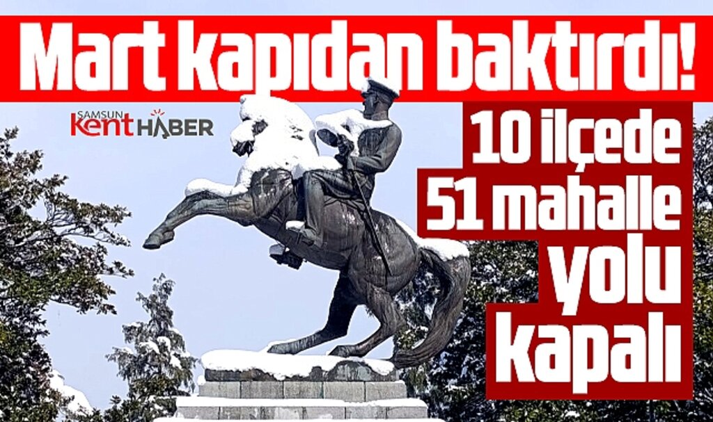 Samsun'da Mart kapıdan baktırdı! 10 ilçeye kar yağdı, 51 mahalle yolu kapandı