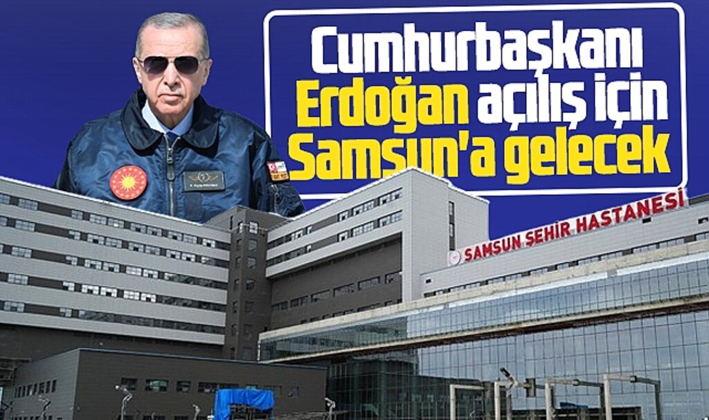Samsun Şehir Hastanesi açılışı için Erdoğan Samsun'a gelecek