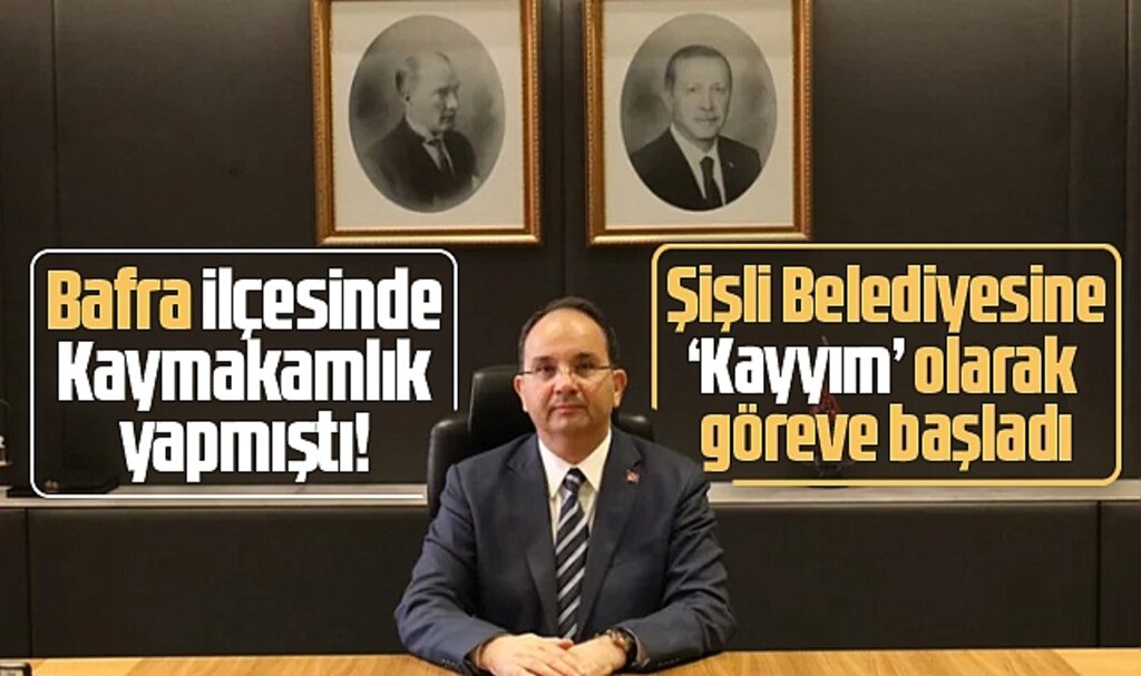 Samsun'un Bafra eski Kaymakamıydı! Şişli Belediyesinde kayyım olarak göreve başladı