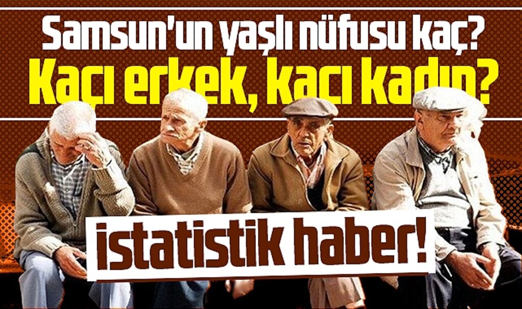 Samsun'un yaşlı nüfusu kaç? Kaçı erkek, kaçı kadın! İşte 2024 rakamları