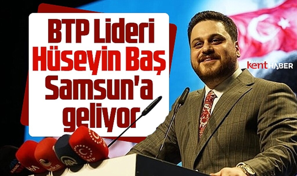 BTP Lideri Hüseyin Baş Samsun'a geliyor