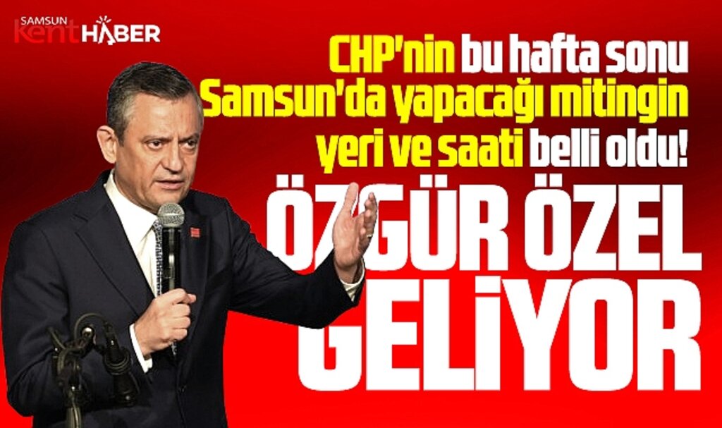 CHP'nin Samsun mitinginin tarihi, yeri ve saati belli oldu! Özgür Özel geliyor!