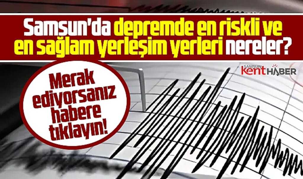 Samsun'da işte depremde en riskli ve en sağlam yerleşim yerleri!