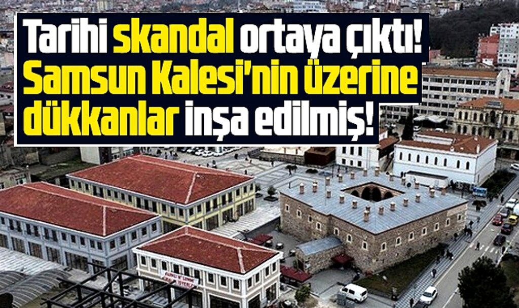 Samsun'da tarihi skandal! Kalenin üzerine dükkanlar inşa edildi!