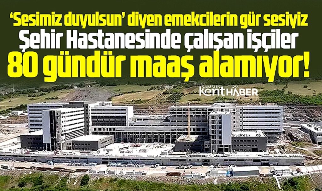 Samsun Şehir Hastanesi'nde işçiler 80 gündür maaş alamıyor!