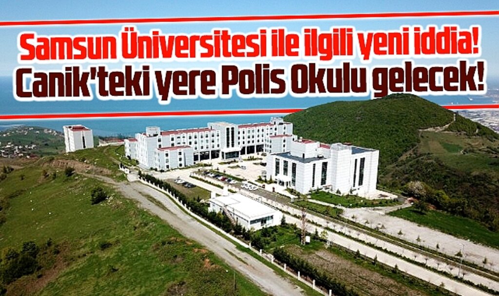 Samsun Üniversitesi ile ilgili yeni iddia! Canik'teki yere Polis Okulu gelecek!