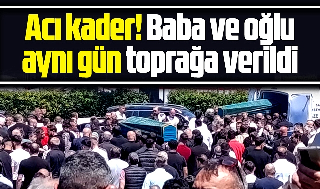 Samsun'da baba ve oğlu aynı gün toprağa verildi! Acı kader