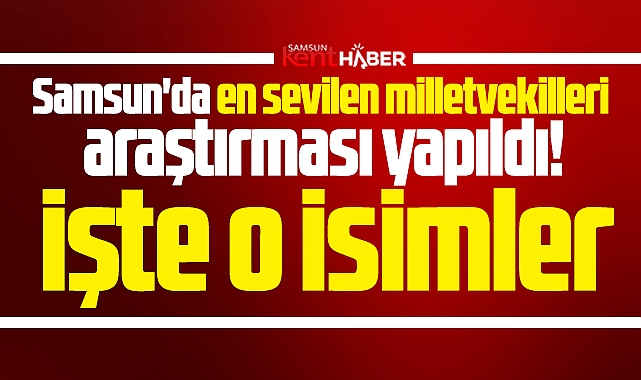 Samsun'da en sevilen milletvekilleri araştırması yapıldı! İşte o isimler