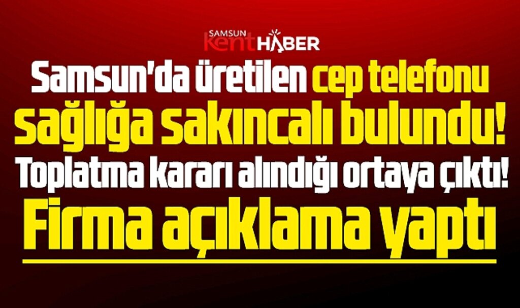 Samsun'da üretilen cep telefonu için toplatma kararı alınmış! Firma açıklama yaptı