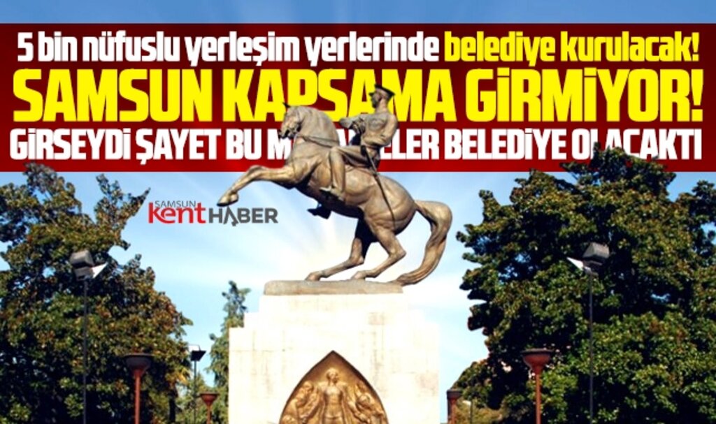 Samsun'da yeni belediye kurulacak mı? İşte 5 bin ve üzeri nüfuslu mahalleler