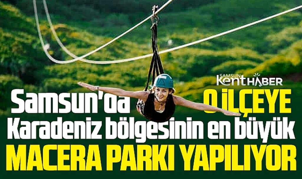 Samsun o ilçeye 140 milyon TL yatırım ile Macera Parkı yapılıyor!
