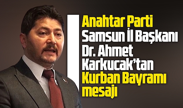 Anahtar Parti Samsun İl Başkanı Karkucak'tan Kurban Bayramı mesajı