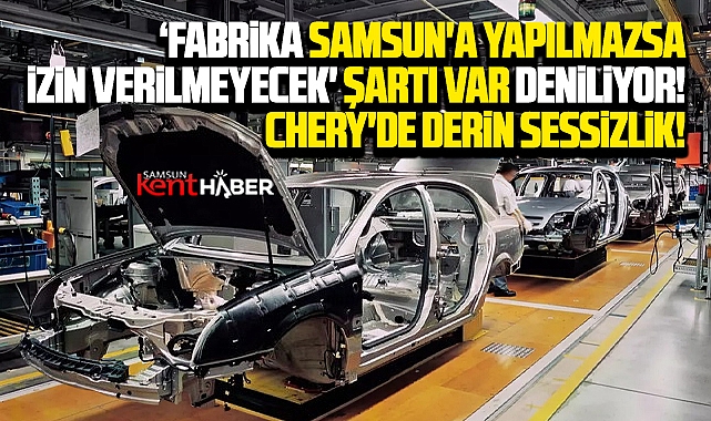 Samsun'a Chery gelecek mi? Chery Fabrikasında derin sessizlik!