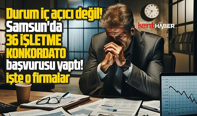 Samsun'da 36 işletme konkordato başvurusu yaptı! İşte o firmalar