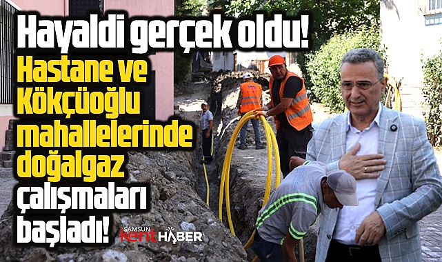 Samsun'da hayal gerçek oldu! O mahallelerde doğalgaz çalışmaları başladı