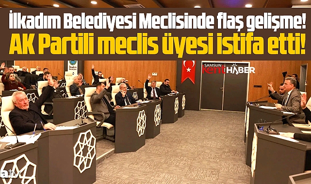 Samsun'da İlkadım Belediye Meclisinde şok! AK Partili meclis üyesi istifa etti!