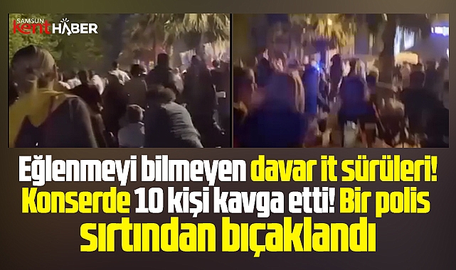 Samsun'da Merve Özbey konserinde dehşet! Kavga çıktı, polis bıçaklandı!