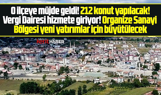 Samsun'da o ilçeye müjdeler geldi! 212 konut yapılacak, OSB büyütülecek!