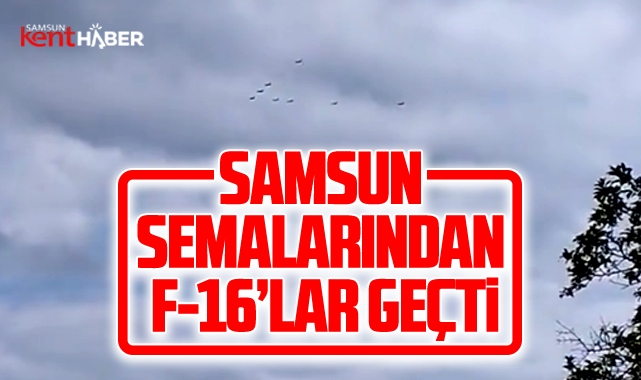 Samsun'un üzerinden F-16'lar geçti