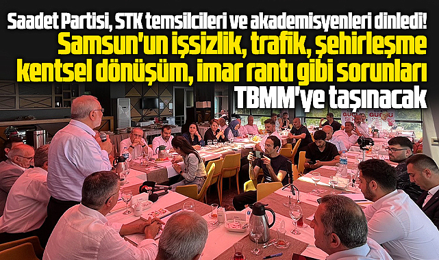 Saadet Partisi Samsun'un sorunlarını düzenlenen çalıştayda masaya yatırdı 