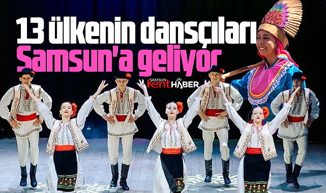 Samsun'a Halk Dansları Festivali için, 13 ülkenin dansçıları geliyor