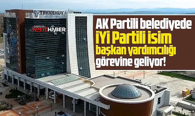 Samsun'da AK Partili belediyeye İYİ Partili isim başkan yardımcısı oluyor!