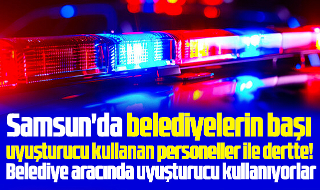 Samsun'da belediyelerin başı uyuşturucu kullanan personeller ile dertte! 