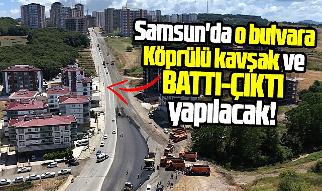 Samsun'da o bulvara köprülü kavşak ve battı-çıktı yapılacak