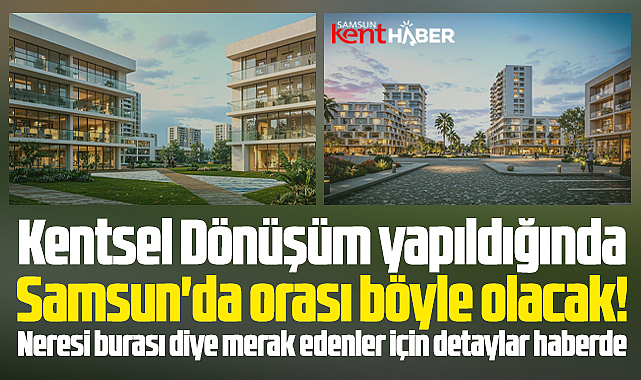 Samsun'da orası Kentsel Dönüşüm yapıldığında böyle olacak!