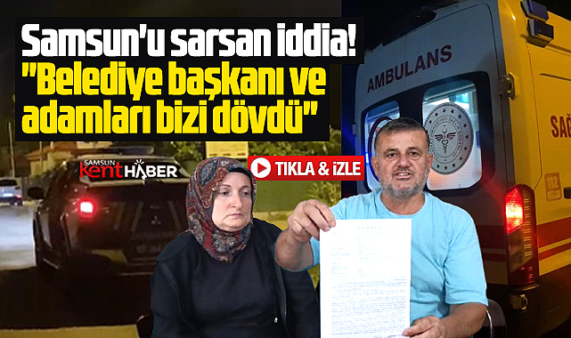 Samsun'u sarsan iddia! Belediye başkanı ve adamları bizi dövdü!